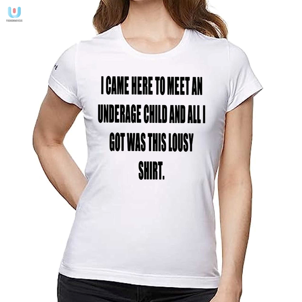 I Came Here To Meet An Underage Child And All I Got Was Lousy Shirt 