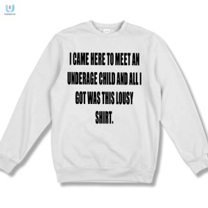 I Came Here To Meet An Underage Child And All I Got Was Lousy Shirt fashionwaveus 1 3