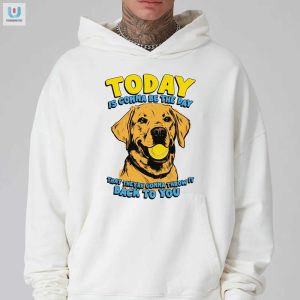 Today Is Gonna Be The Day That Theyre Gonna Throw It Back To You Shirt fashionwaveus 1 2