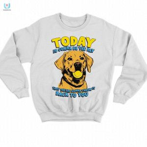 Today Is Gonna Be The Day That Theyre Gonna Throw It Back To You Shirt fashionwaveus 1 3