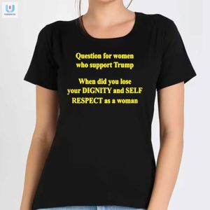 Question For Women Who Support Trump When Did You Lose Your Dignity Shirt fashionwaveus 1 1