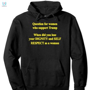 Question For Women Who Support Trump When Did You Lose Your Dignity Shirt fashionwaveus 1 2