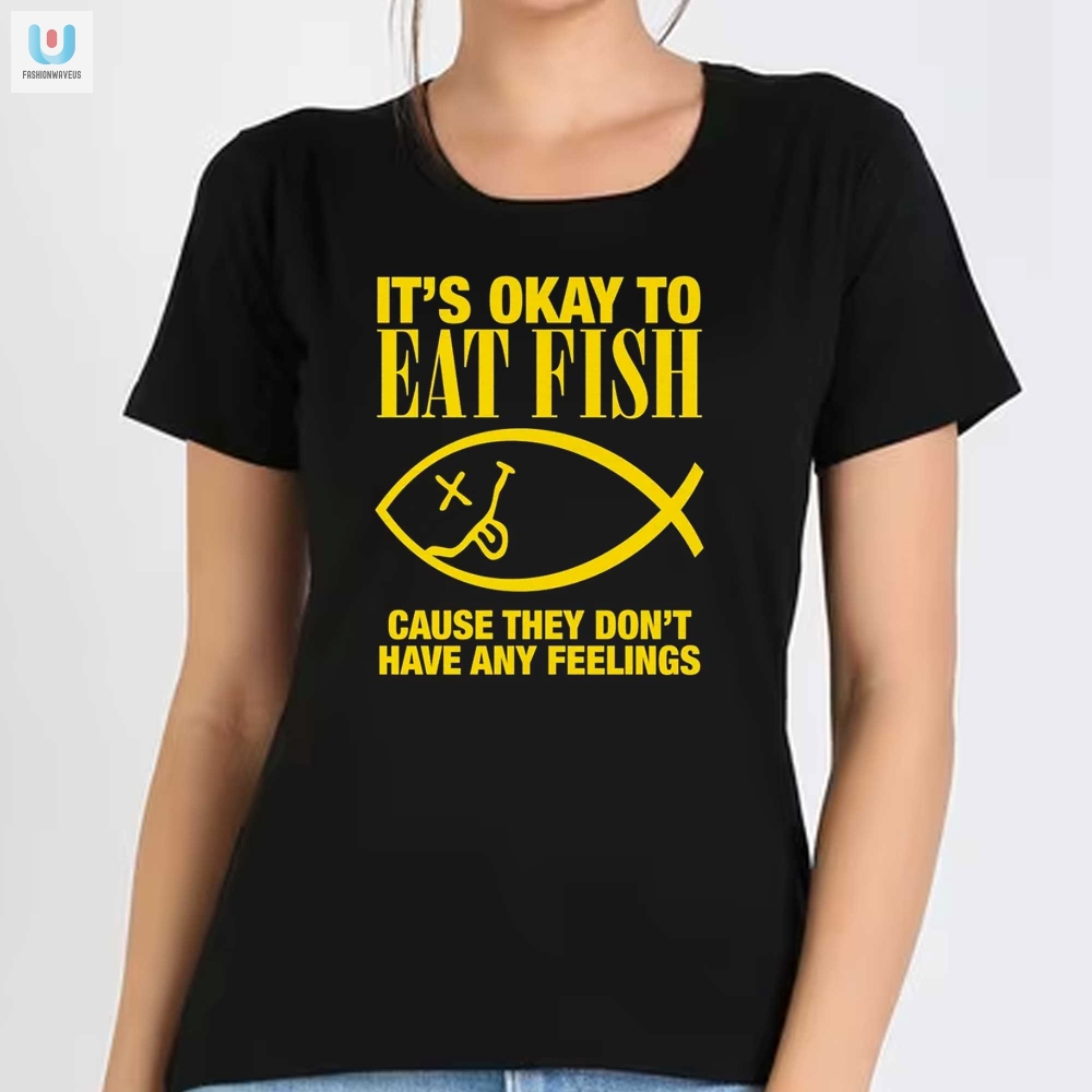 Its Okay To Eat Fish Cause They Dont Have Any Feelings Shirt 