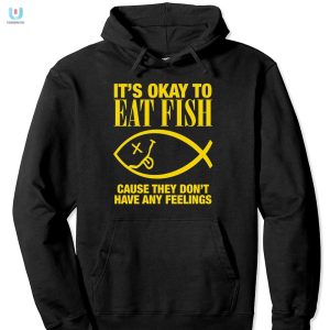 Its Okay To Eat Fish Cause They Dont Have Any Feelings Shirt fashionwaveus 1 2