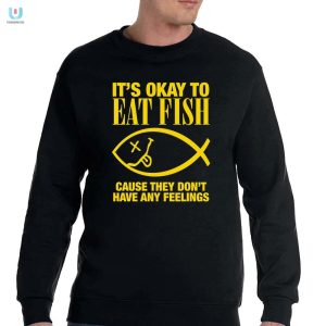 Its Okay To Eat Fish Cause They Dont Have Any Feelings Shirt fashionwaveus 1 3