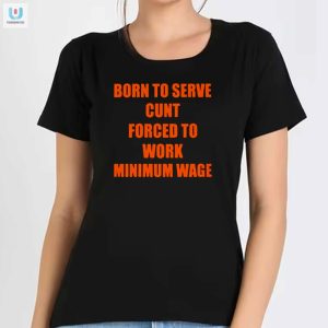 Born To Serve Cunt Forced To Work Minimum Wage Shirt fashionwaveus 1 1