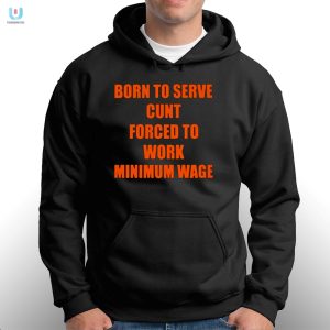 Born To Serve Cunt Forced To Work Minimum Wage Shirt fashionwaveus 1 2