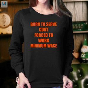 Born To Serve Cunt Forced To Work Minimum Wage Shirt fashionwaveus 1 3