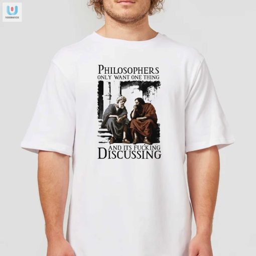 Philosophers Only Want One Thing And Its Fucking Discussing Shirt fashionwaveus 1