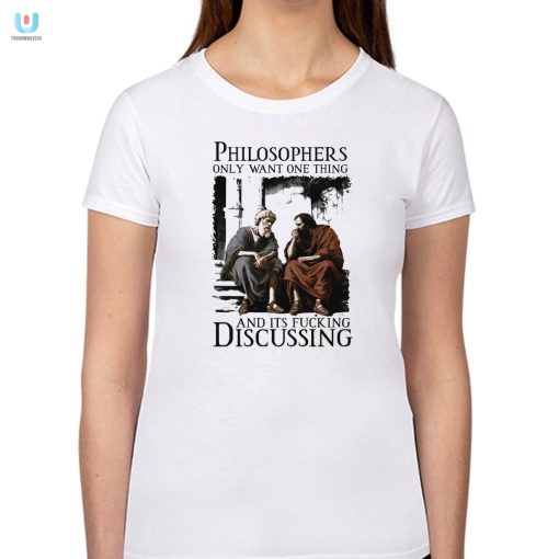 Philosophers Only Want One Thing And Its Fucking Discussing Shirt fashionwaveus 1 1