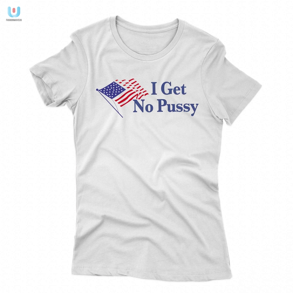 I Get No Pussy Shirt 