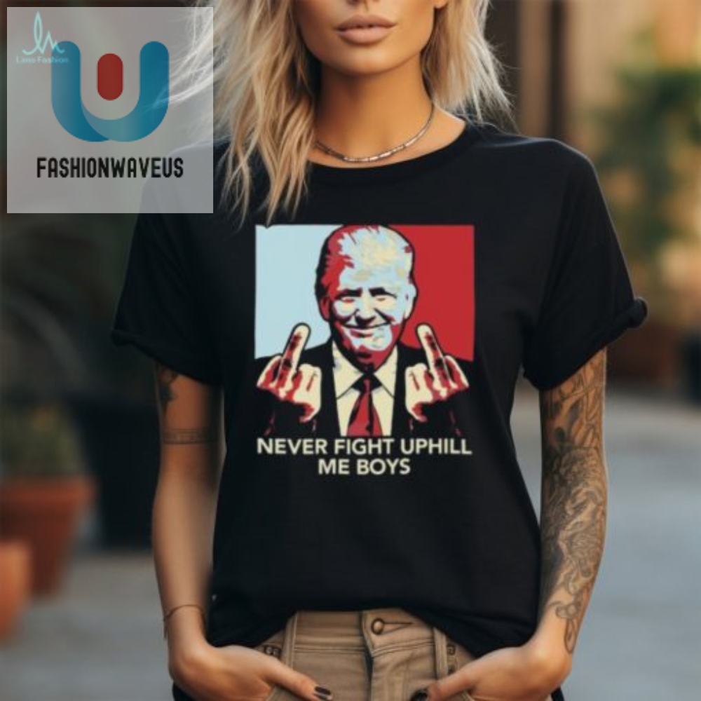 Never Fight Uphill Me Boys Trump Ladies Boyfriend Shirt 