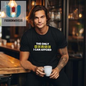 The Only House I Can Afford T Shirt fashionwaveus 1 2