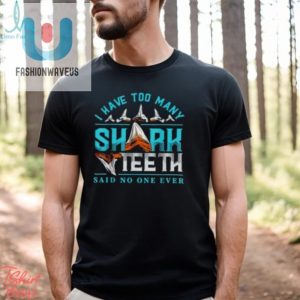 I Have Too Many Shark Teeth Said No One Ever Shirt fashionwaveus 1 1