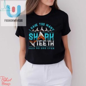 I Have Too Many Shark Teeth Said No One Ever Shirt fashionwaveus 1 2