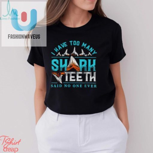 I Have Too Many Shark Teeth Said No One Ever Shirt fashionwaveus 1 2