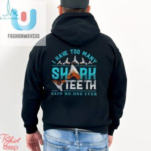 I Have Too Many Shark Teeth Said No One Ever Shirt fashionwaveus 1 3