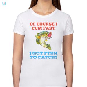 Of Course I Cum Fast I Got Fish To Catch Shirt fashionwaveus 1 1