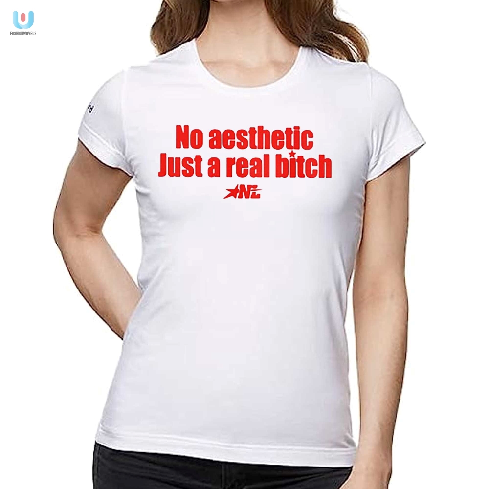 No Aesthetic Just A Real Bitch Nl Shirt 