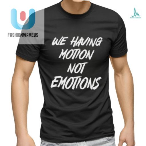 We Having Motion Not Emotions Shirt fashionwaveus 1