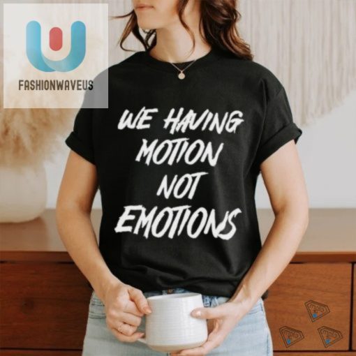 We Having Motion Not Emotions Shirt fashionwaveus 1 1
