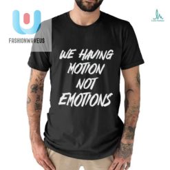We Having Motion Not Emotions Shirt fashionwaveus 1 2