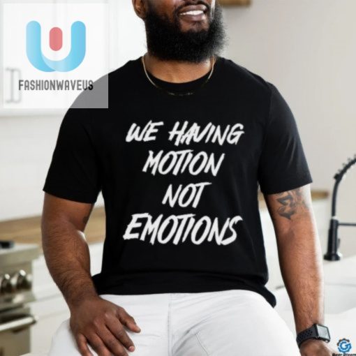 We Having Motion Not Emotions Shirt fashionwaveus 1 3