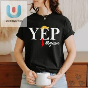 Donald Trump Yep Again Shirt fashionwaveus 1 1