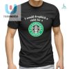 Official I Would Dropkick A Child For A Starbucks Coffee Shirt fashionwaveus 1