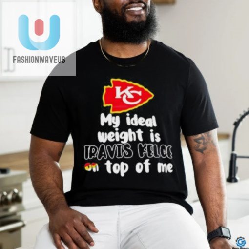 Kansas City Chiefs Ideal Weight Is Travis Kelce On Top Of Me Shirt fashionwaveus 1