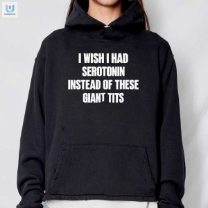 I Wish I Had Serotonin Instead Of These Giant Tits Shirt fashionwaveus 1 2