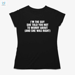 Im The Guy She Told You Not To Worry About And She Was Right Shirt fashionwaveus 1 1