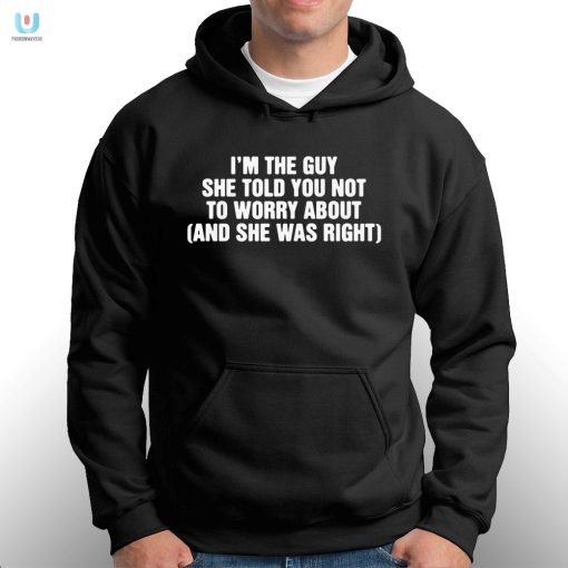 Im The Guy She Told You Not To Worry About And She Was Right Shirt fashionwaveus 1 2