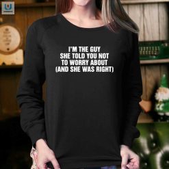 Im The Guy She Told You Not To Worry About And She Was Right Shirt fashionwaveus 1 3