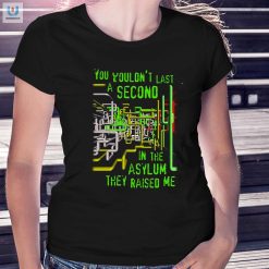 You Wouldnt Last A Second In The Asylum They Raised Me Shirt fashionwaveus 1 1