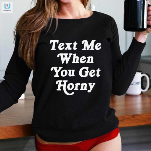 Text Me When You Get Horny Shirt fashionwaveus 1 1