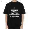 Science That Cant Be Questioned Is Religion Shirt fashionwaveus 1