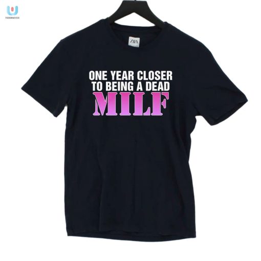 One Year Closer To Being A Dead Milf Shirt fashionwaveus 1