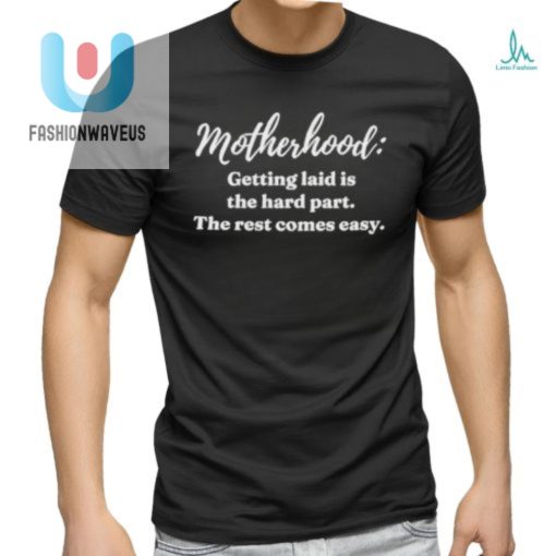 Clickhole Motherhood Getting Laid Is The Hard Part The Rest Comes Easy Shirt fashionwaveus 1