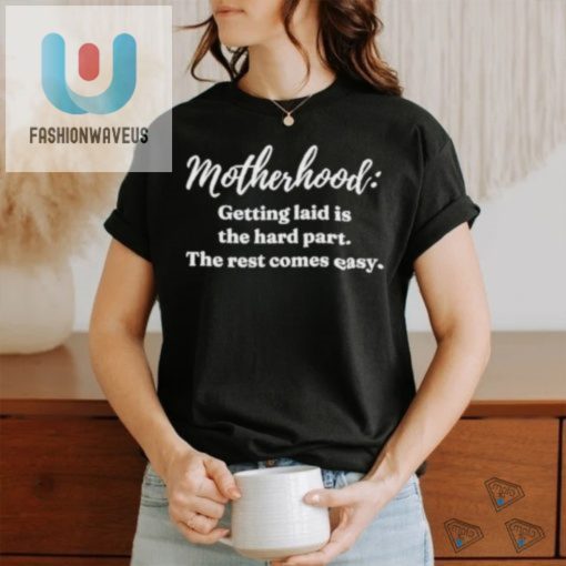 Clickhole Motherhood Getting Laid Is The Hard Part The Rest Comes Easy Shirt fashionwaveus 1 3