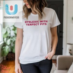 Dyslexic With Terfect Pits Shirt fashionwaveus 1 1