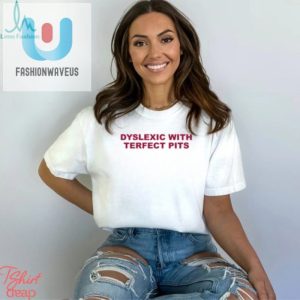 Dyslexic With Terfect Pits Shirt fashionwaveus 1 2