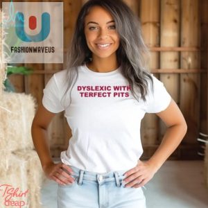 Dyslexic With Terfect Pits Shirt fashionwaveus 1 3