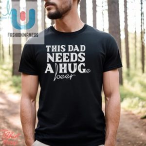 This Dad Needs A Huge Beer Shirt fashionwaveus 1 1