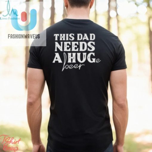 This Dad Needs A Huge Beer Shirt fashionwaveus 1 2