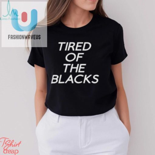 Tired Of The Blacks T Shirt fashionwaveus 1