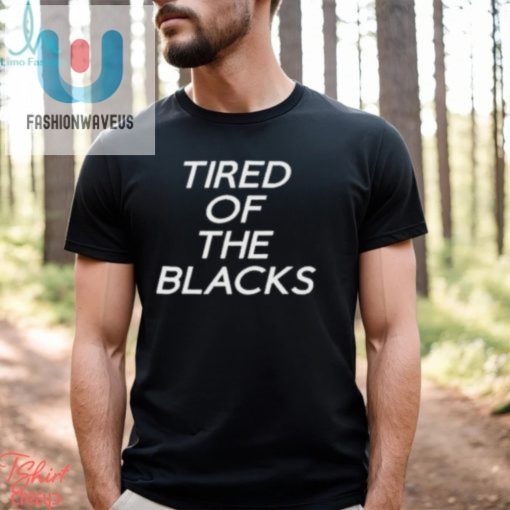 Tired Of The Blacks T Shirt fashionwaveus 1 1