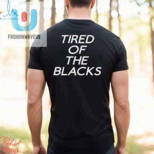 Tired Of The Blacks T Shirt fashionwaveus 1 2