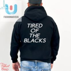 Tired Of The Blacks T Shirt fashionwaveus 1 3