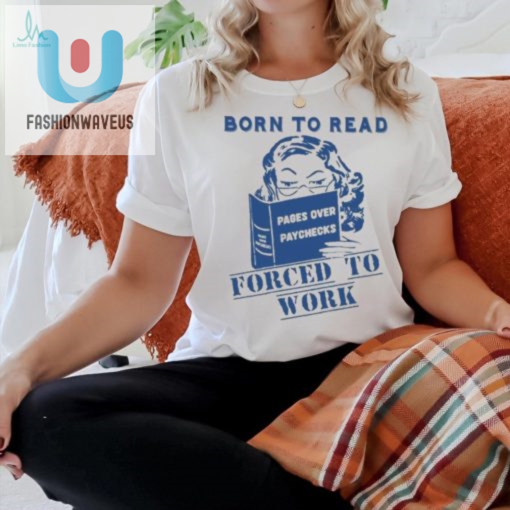 Official Born To Read Pages Over Paychecks Forced To Work T Shirt 